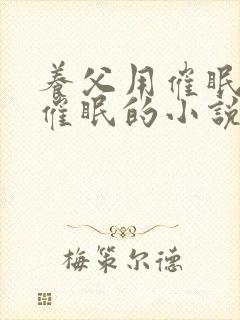 养父用催眠系统催眠的小说