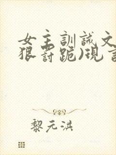 女主训诫文(超狠罚跪)现言