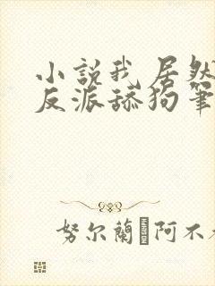 小说我居然成了反派舔狗笔趣