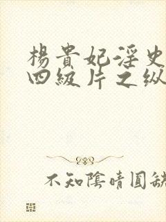 杨贵妃淫史国产四级片之纵欲的丰满的杨贵妃