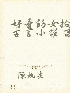 好看的女扮男装古言小说 高质量