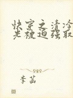 快穿之清冷白月光被迫强取豪夺