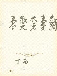 喜欢不喜欢小说全文免费阅读