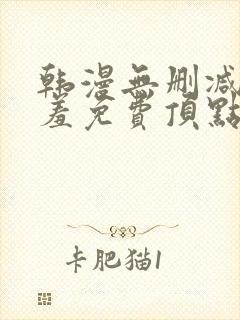 韩漫无删减无遮羞免费顶点漫画