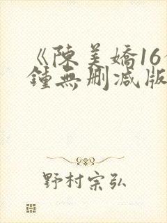 《陈美娇16分钟无删减版》高清2k免费封面