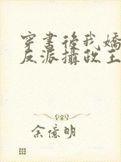 穿书后我娇养了反派摄政王在线阅读全文