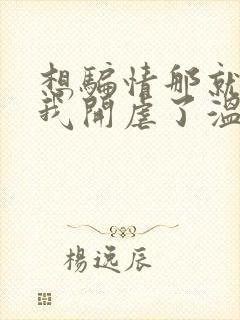 想骗情那就别怪我开虐了温栀妍小说阅读