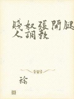 贱奴张开腿让主人调教