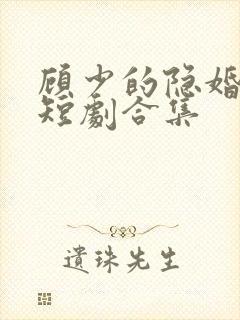 顾少的隐婚罪妻短剧合集