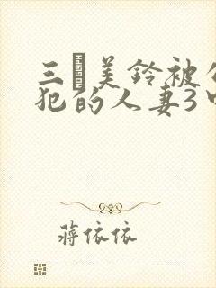 三舩美铃被公侵犯的人妻3中文字幕