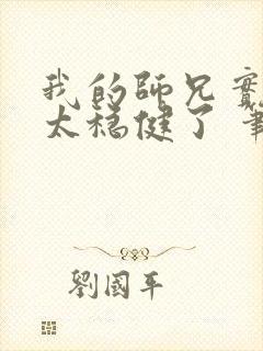 我的师兄实在是太稳健了 笔趣阁