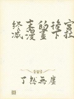 终末的后宫无删减漫画下拉式