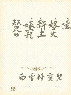 替嫁新娘亿万老公宠上天