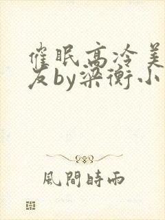 催眠高冷美人室友by梁衡小说免费阅读封面