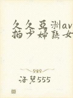 久久亚洲av自拍少妇熟女