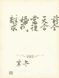 离婚当天前夫跪求我复合全本阅读