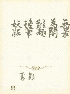 妖后难为无删减版笔趣阁最新章节