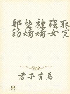 那些被强取豪夺的娇娇女完结了吗