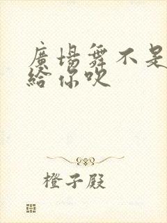 广场舞不是姐姐给你吹封面