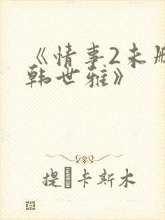 《情事2未删减韩世雅》