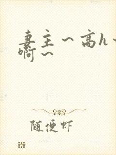 妻主～高h～嗯啊～