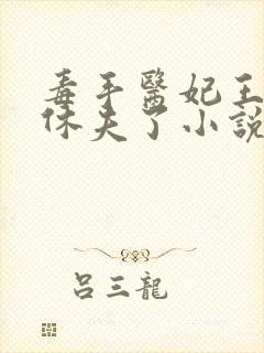 毒手医妃王爷被休夫了小说免费阅读