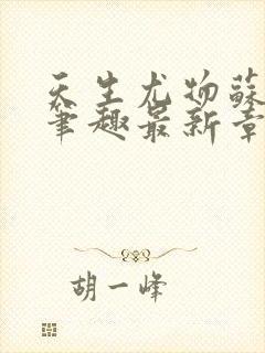 天生尤物苏雪薇笔趣最新章节列表