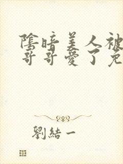 阴暗美人被疯批哥哥爱了免费阅读小说