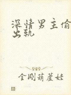 深情男主偷欲h出轨