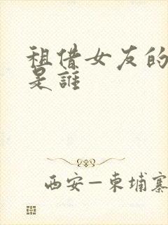 租借女友的女主是谁