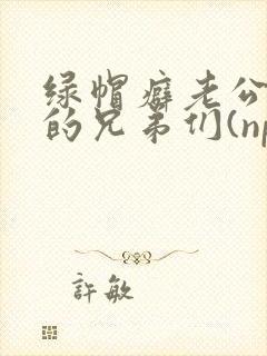 绿帽癖老公和他的兄弟们(np)_