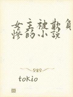 女主被欺负的很惨的小说