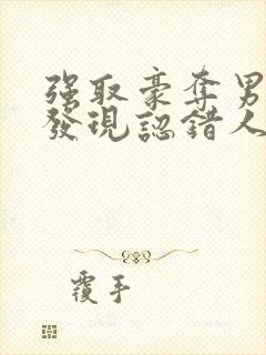 强取豪夺男主后发现认错人了