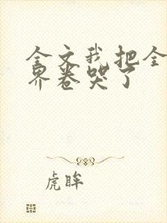 全文我把全修真界卷哭了