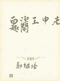 白洁王申老七笔趣阁