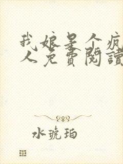 我娘是个疯子美人免费阅读