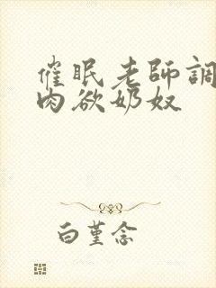 催眠老师调教成肉欲奶奴