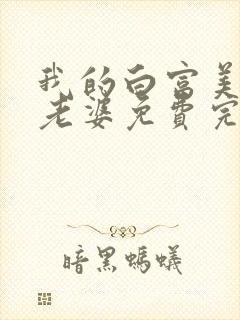 我的白富美总裁老婆免费完整版