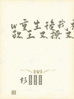 w重生后我被摄政王又撩又宠》小说封面