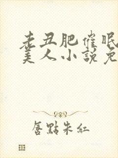 老丑肥催眠双性美人小说免费阅读