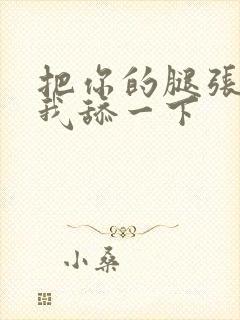 把你的腿张开让我舔一下