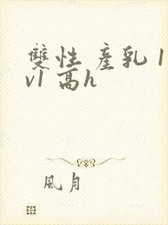 双性 产乳 1v1 高h