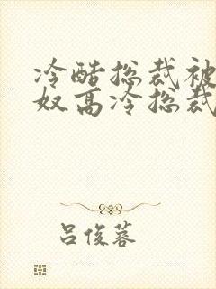 冷酷总裁被虐为奴高冷总裁最新章节