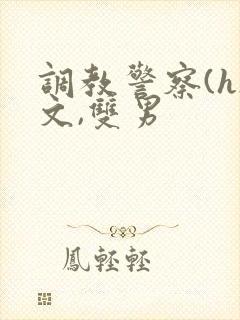 调教警察(h)文,双男