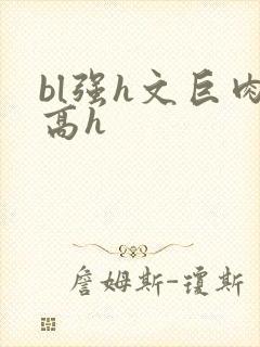 bl强h文巨肉高h