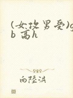 (女攻男受)gb 高h