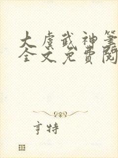 大虞武神笔趣阁全文免费阅读小说