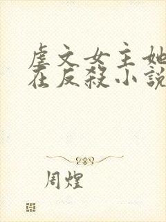 虐文女主她总是在反杀小说全文免费阅读