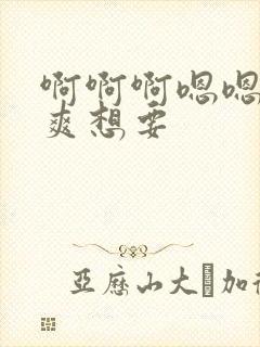 啊啊啊嗯嗯嗯好爽想要