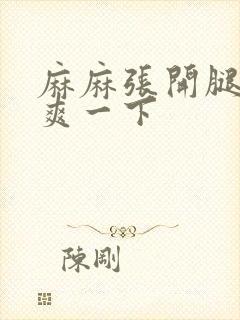 麻麻张开腿让我爽一下